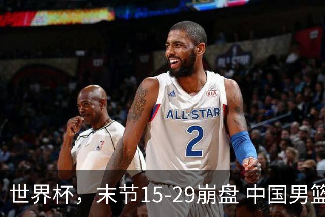 世界杯，末节15-29崩盘 中国男篮被逆转 篮板47-71输太多了 1人8中0