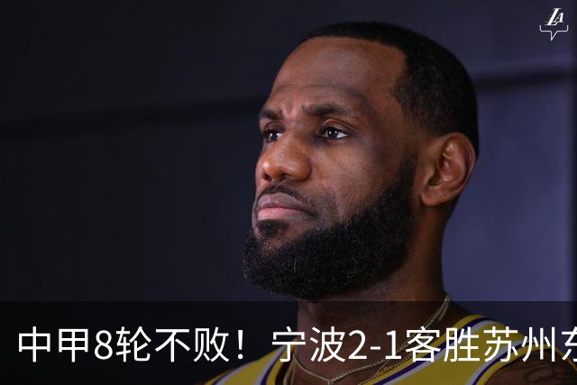 中甲8轮不败！宁波2-1客胜苏州东吴 庞开元传射 东吴仍处降级区
