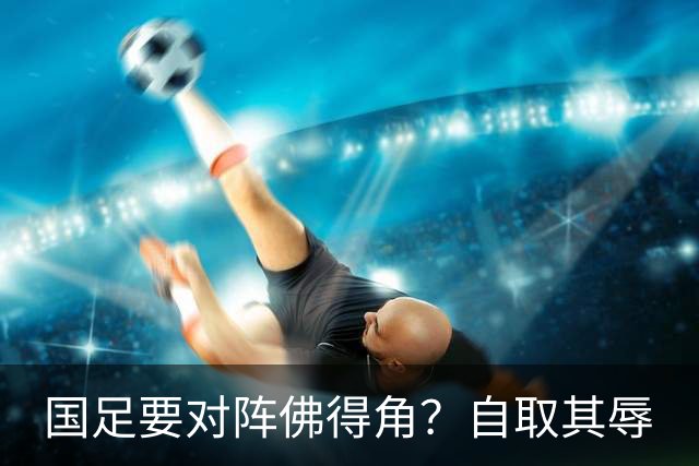 国足要对阵佛得角？自取其辱