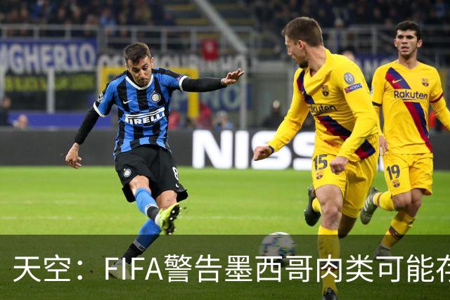天空：FIFA警告墨西哥肉类可能存在违禁药物污染，英格兰需要小心