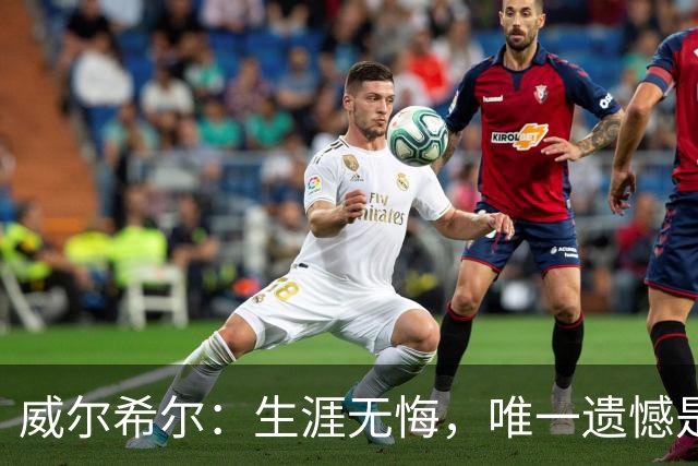 威尔希尔：生涯无悔，唯一遗憾是错失蓝狐奇迹赛季的那座冠军