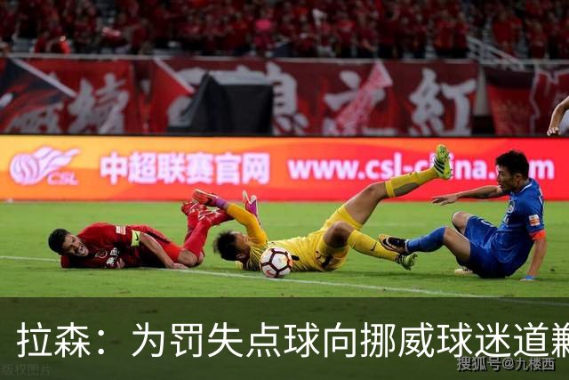 拉森：为罚失点球向挪威球迷道歉，如果还有点球我仍会勇敢主罚