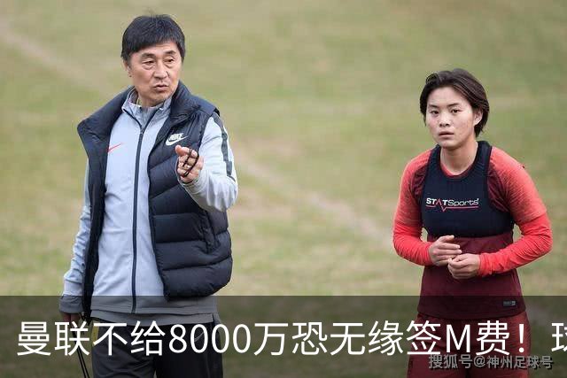 曼联不给8000万恐无缘签M费！球员拒绝表态只去红魔，也愿加盟热刺
