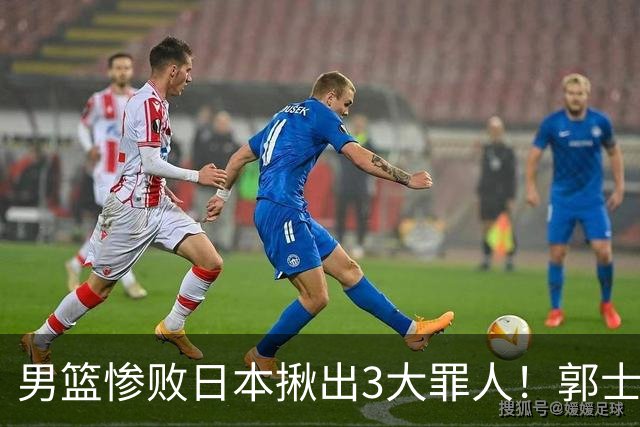 男篮惨败日本揪出3大罪人！郭士强刚愎自用：高诗岩赵继伟拖后腿