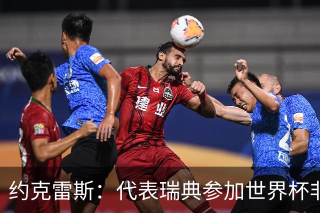 约克雷斯：代表瑞典参加世界杯非常自豪 与萨利巴交手很特别