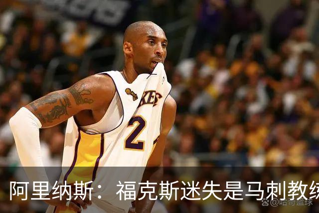 阿里纳斯：福克斯迷失是马刺教练组的问题 第四节没有决胜战术