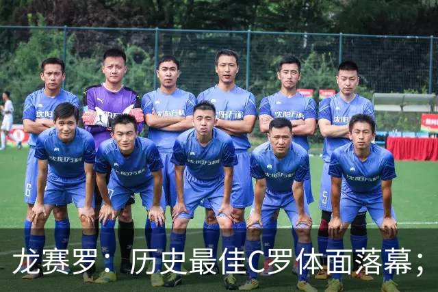 龙赛罗：历史最佳C罗体面落幕；今年与西班牙2010夺冠有太多巧合